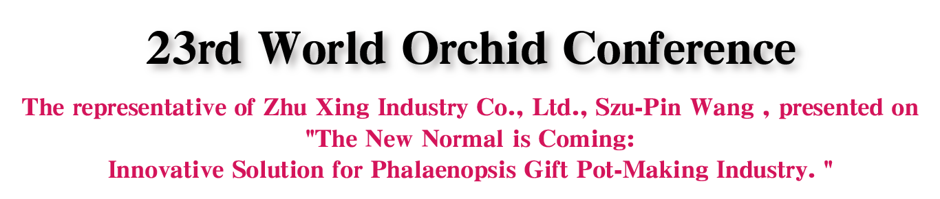 23rd World Orchid Conference, the representative of Zhu Xing Industry Co., Ltd., Szu-Pin Wang, presented on "The New Normal is Coming: Innovative Solution for Phalaenopsis Gift Pot-Making Industry.”